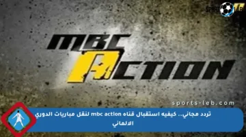 تردد مجاني.. كيفية استقبال قناة mbc action لنقل مباريات الدوري الألماني